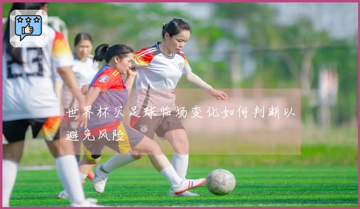 世界杯买足球临场变化如何判断以避免风险