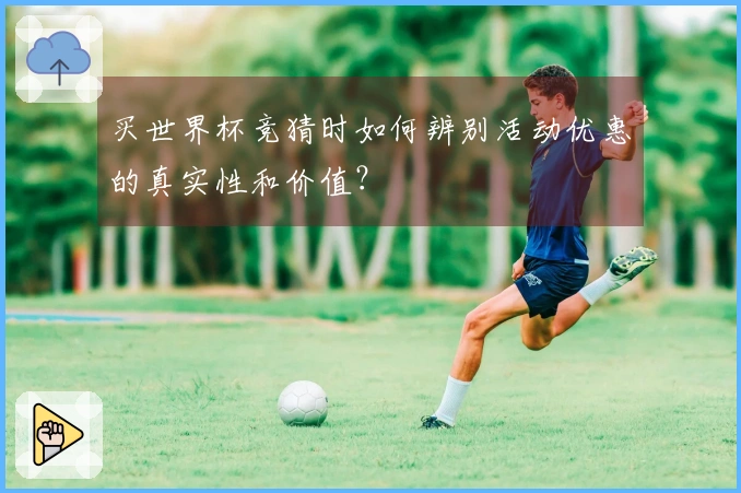 买世界杯竞猜时如何辨别活动优惠的真实性和价值？