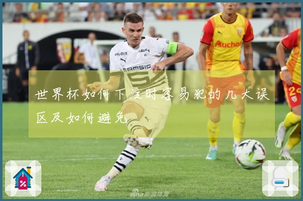 世界杯如何下注时容易犯的几大误区及如何避免