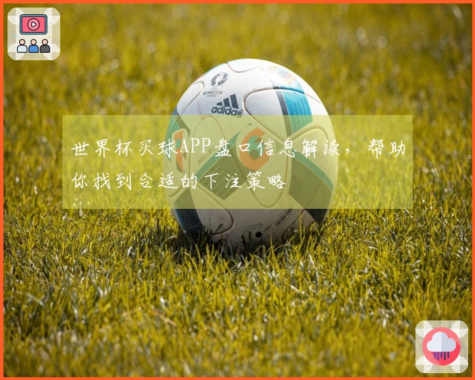 世界杯买球APP盘口信息解读，帮助你找到合适的下注策略